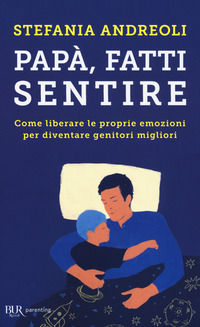 9788817099806 - Papà, fatti sentire. Come liberare le proprie emozioni per diventare genitori migliori