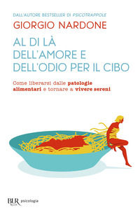 9788817101066 - Al di là dell'amore e dell'odio per il cibo. Come liberarsi dalle patologie alimentari e tornare a vivere sereni