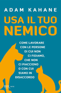 9788817109345 - Usa il tuo nemico. Come lavorare con le persone di cui non ci fidiamo, che non ci piacciono o con cui siamo in disaccord