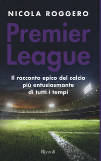 9788817141970 - Premier League. Il racconto epico del calcio più entusiasmante di tutti i tempi