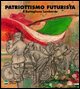 9788820218416 - Patriottismo futurista. Il battaglione lombardo. Catalogo della mostra (Milano, 4 maggio 2007-17 giugno 2007). Ediz. ill