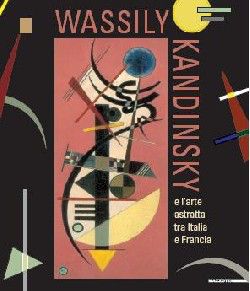 Wassily Kandinsky. L'arte astratta tra Italia e Francia. Catalogo della mostra (Aosta, 26 maggio-21 ottobre 2012). Ediz.