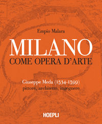 9788820348311 - Milano come opera d'arte. Giuseppe Meda (1534-1599). Pittore, architetto, ingegnere. Ediz. illustrata