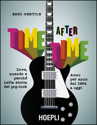 9788820376765 - Time after time. Dove, quando e perché nella storia del pop-rock. Anno per anno, dal 1954 ad oggi