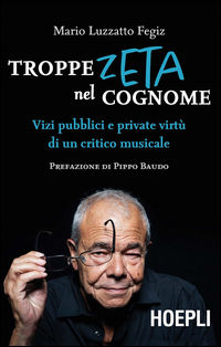 9788820378288 - Troppe zeta nel cognome. Vizi pubblici e private virtù di un critico musicale