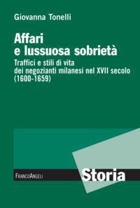 9788820408947 - Affari e lussuosa sobrietà. Traffici e stili di vita dei negozianti milanesi nel XVII secolo (1600-1659)
