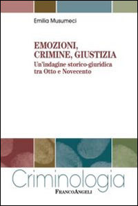 9788820455354 - Emozioni, crimine, giustizia. Un'indagine storico-giuridica tra Otto e Novecento