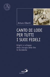 9788821569470 - Canto di lode per tutti i suoi fedeli. Origini e sviluppo della liturgia delle ore in Occidente