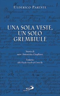 9788821570513 - Una sola veste, un solo grembiule. Storia di suor Antonietta Giugliano (1909-1960) fondatrice delle Piccole Ancelle di C