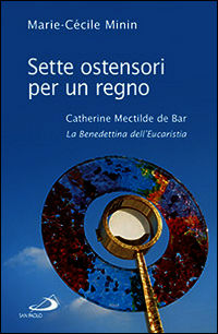 9788821592102 - Sette ostensori per un regno. Catherine Mectilde de Bar (1614-1698). La Benedettina dell'Eucaristia