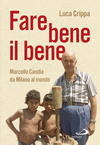 9788821598845 - Fare bene il bene. Marcello Candia da Milano al mondo