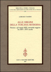 9788822256904 - Alle origini della Toscana moderna. Firenze e gli statuti delle comunità soggette tra XIV e XVI secolo