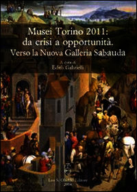 9788822262561 - Musei Torino 2011: da crisi a opportunità. Verso la Nuova Galleria Sabauda. Atti del convegno internazionale di studi (T