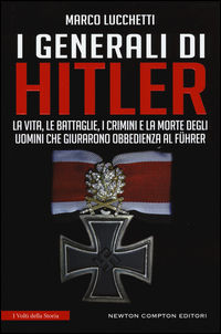 9788822701176 - I generali di Hitler. La vita, le battaglie, i crimini e la morte degli uomini che giurarono obbedienza al Führer
