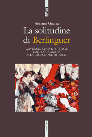 9788823013780 - La solitudine di Berlinguer. Governo, etica e politica. Dal «no» a Mosca alla «questione morale»