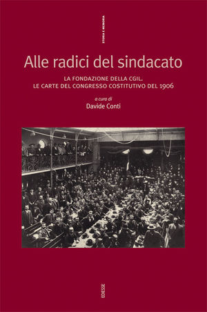 9788823014749 - Alle radici del sindacato. La fondazione della CGIL. Le carte del congresso costitutivo del 1906