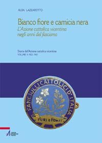9788825026405 - Bianco fiore e camicia nera. L'Azione cattolica vicentina negli anni del fascismo
