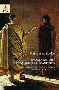 9788825502701 - Umanesimi laici e cristianesimo umanistico. La missione profetica, apologetica e dialogica della teologia