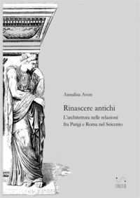 9788826051543 - Rinascere antichi. L'architettura nelle relazioni tra Parigi e Roma nel Seicento