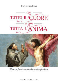 9788827011423 - Con tutto il cuore e con tutta l'anima. Una via francescana alla contemplazione