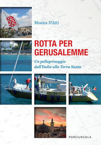 9788827011676 - Rotta per Gerusalemme. Un pellegrinaggio dall'Italia alla Terra Santa