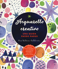 9788827600214 - Acquarello creativo. Una guida passo passo. Ediz. a colori