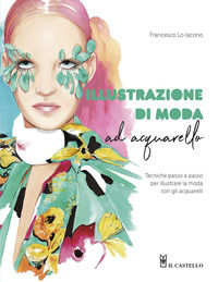 9788827602973 - Illustrazione di moda ad acquarello. Tecniche passo passo per illustrare la moda con gli acquarelli. Ediz. a colori