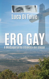 9788827831564 - Ero gay. A Medjugorje ho ritrovato me stesso