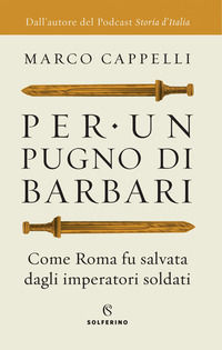 9788828206002 - Per un pugno di barbari. Come Roma fu salvata dagli imperatori soldati
