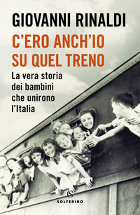 9788828206569 - C'ero anch'io su quel treno. La vera storia dei bambini che unirono l'Italia