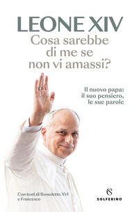 9788828218173 - Cosa sarebbe di me se non vi amassi? Il nuovo papa: il suo pensiero, le sue parole