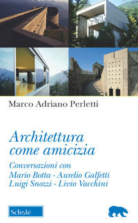 9788828400257 - Architettura come amicizia. Conversazioni con Mario Botta, Aurelio Galfetti, Luigi Snozzi, Livio Vacchini