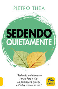 9788828504412 - Sedendo quietamente. «Sedendo quietamente senza fare nulla. La primavera giunge e l'erba cresce da sé.»