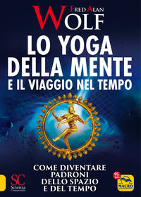 9788828509905 - Lo yoga della mente e il viaggio nel tempo. Come diventare padroni dello spazio e del tempo