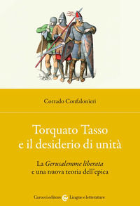 9788829016747 - Torquato Tasso e il desiderio di unità. La «Gerusalemme liberata» e una nuova teoria dell'epica