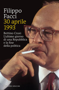9788829703364 - 30 aprile 1993. Bettino Craxi. L'ultimo giorno di una Repubblica e la fine della politica
