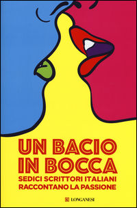 9788830444690 - Un bacio in bocca. Sedici scrittori italiani raccontano la passione
