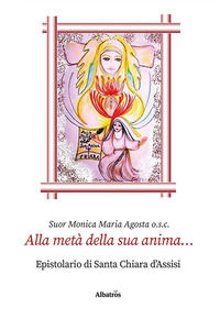 9788830636583 - Alla metà della sua anima... Epistolario di santa Chiara d'Assisi