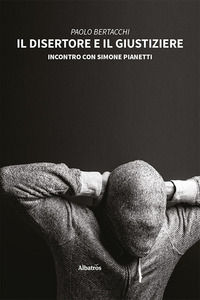 9788830660168 - Il disertore e il giustiziere. Incontro con Simone Pianetti