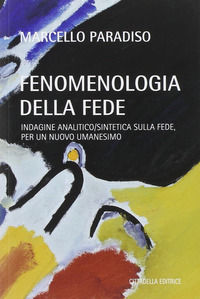 9788830813878 - Fenomenologia della fede. Indagine analitico/sintetica sulla fede, per un nuovo umanesimo