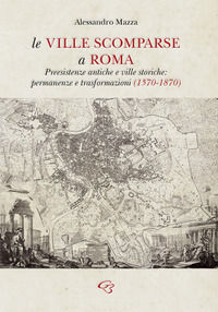 9788831347327 - Le ville scomparse a Roma. Preesistenze antiche e ville storiche: permanenze e trasformazioni (1570-1870)