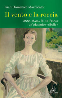 9788831533416 - Il vento e la roccia. Anna Maria Feder Piazza, un'educatrice «ribelle»