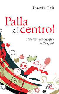 9788831541947 - Palla al centro! Il valore pedagogico dello sport