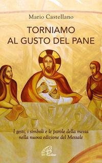 9788831555524 - Torniamo al gusto del pane. I gesti, i simboli e le parole della messa nella nuova edizione del Messale