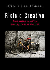 9788831601115 - Riciclo creativo: come avviare un'attività ecocompatibile di successo