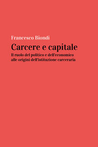 9788831645591 - Carcere e capitale: il ruolo del politico e dell'economico alle origini dell'istituzione carceraria