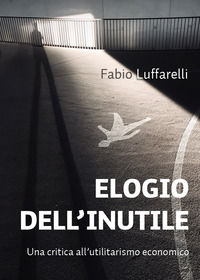 9788831670616 - Elogio dell'inutile. Una critica all'utilitarismo economico