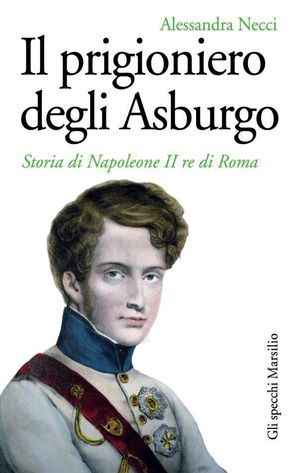 9788831710848 - Il prigioniero degli Asburgo. Storia di Napoleone II re di Roma