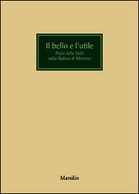 9788831715386 - Il bello e l'utile. Prato della Valle nella Padova di Memmo