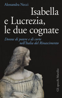 9788831726245 - Isabella e Lucrezia, le due cognate. Donne di potere e di corte nell'Italia del Rinascimento